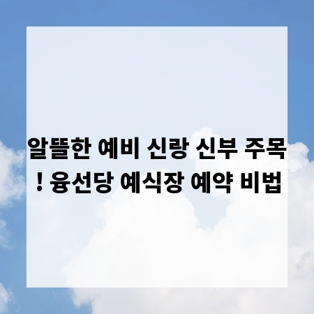 알뜰한 예비 신랑 신부 주목! 융선당 예식장 예약 비법