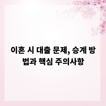 이혼 시 대출 문제, 승계 방법과 핵심 주의사항