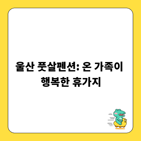 울산 풋살펜션: 온 가족이 행복한 휴가지