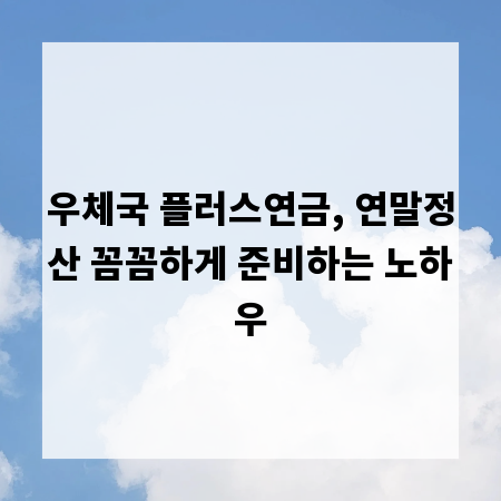 우체국 플러스연금, 연말정산 꼼꼼하게 준비하는 노하우
