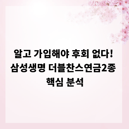 알고 가입해야 후회 없다! 삼성생명 더블찬스연금2종 핵심 분석
