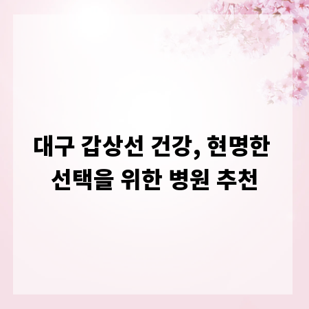 대구 갑상선 건강, 현명한 선택을 위한 병원 추천