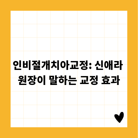 인비절개치아교정: 신애라 원장이 말하는 교정 효과