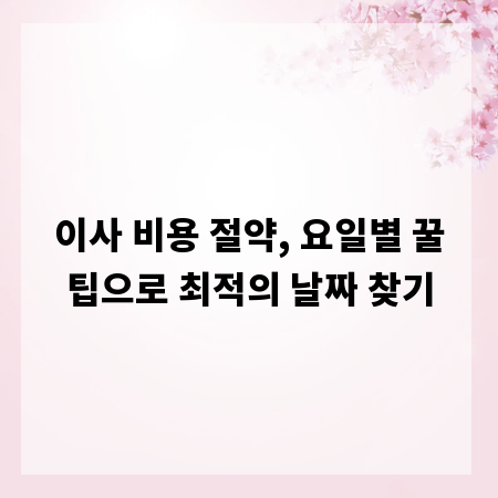 이사 비용 절약, 요일별 꿀팁으로 최적의 날짜 찾기