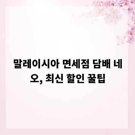 말레이시아 면세점 담배 네오, 최신 할인 꿀팁