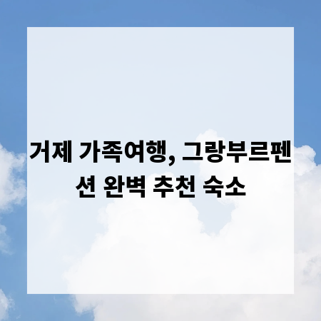 거제 가족여행, 그랑부르펜션 완벽 추천 숙소