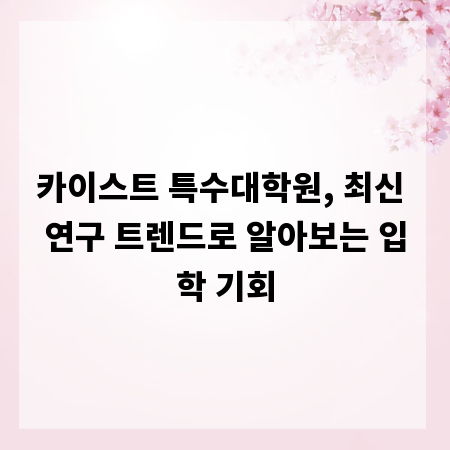 카이스트 특수대학원, 최신 연구 트렌드로 알아보는 입학 기회