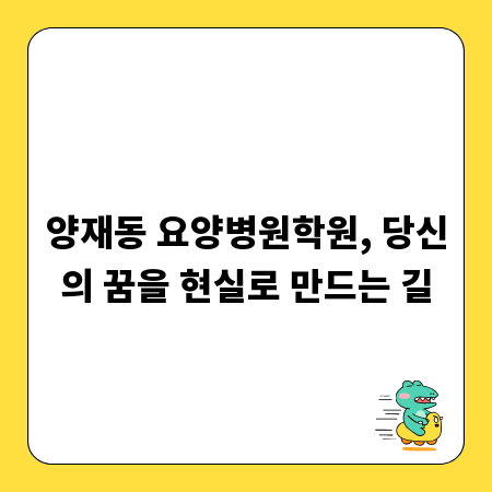 양재동 요양병원학원, 당신의 꿈을 현실로 만드는 길